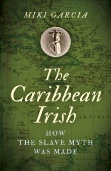 Caribbean Irish, The : How the Slave Myth was Made