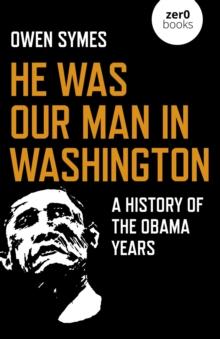 He Was Our Man in Washington : A History of the Obama Years