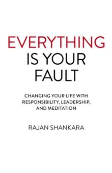 Everything Is Your Fault : Changing your life with responsibility, leadership, and meditation