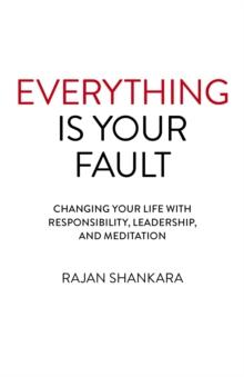 Everything Is Your Fault : Changing your life with responsibility, leadership, and meditation