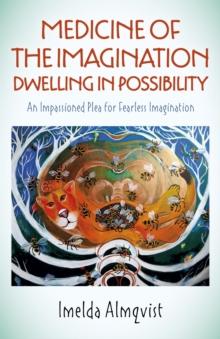 Medicine of the Imagination: Dwelling in Possibility : An Impassioned Plea for Fearless Imagination