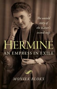 Hermine: an Empress in Exile : The untold story of the Kaiser's second wife