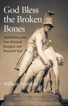 God Bless the Broken Bones : Meditations Over One Botched, Bungled, and Beautiful Year