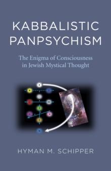 Kabbalistic Panpsychism : The Enigma of Consciousness in Jewish Mystical Thought