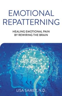 Emotional Repatterning : Healing Emotional Pain by Rewiring the Brain