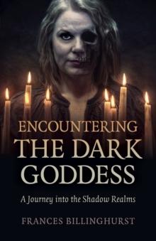 Encountering the Dark Goddess : A Journey into the Shadow Realms