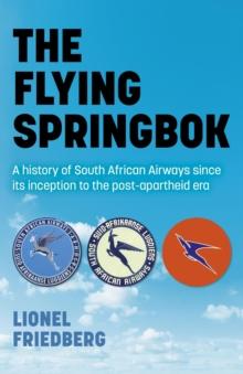 Flying Springbok : A History of South African Airways Since Its Inception to the Post-Apartheid Era