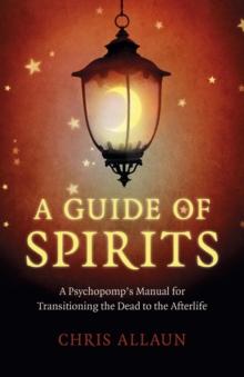 Guide of Spirits : A Psychopomp's Manual For Transitioning The Dead To The Afterlife