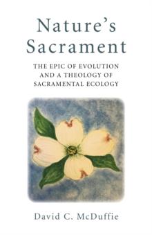 Nature's Sacrament : The Epic Of Evolution And A Theology Of Sacramental Ecology