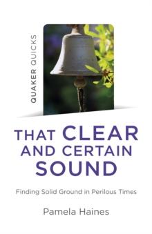 Quaker Quicks - That Clear and Certain Sound : Finding Solid Ground in Perilous Times