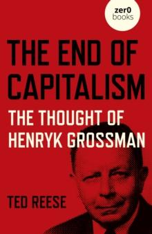 End of Capitalism : The Thought of Henryk Grossman