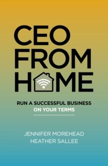 CEO From Home : Run a Successful Business on Your Terms