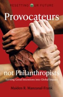 Provocateurs Not Philanthropists : Turning Good Intentions into Global Impact