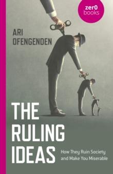 Ruling Ideas, The : How They Ruin Society and Make You Miserable