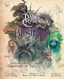 The Dark Crystal Bestiary : The Definitive Guide to the Creatures of Thra