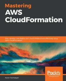 Mastering AWS CloudFormation : Plan, develop, and deploy your cloud infrastructure effectively using AWS CloudFormation