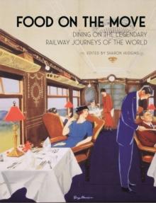 Food on the Move : Dining on the Legendary Railway Journeys of the World