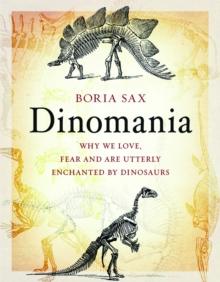 Dinomania : Why We Love, Fear and Are Utterly Enchanted by Dinosaurs