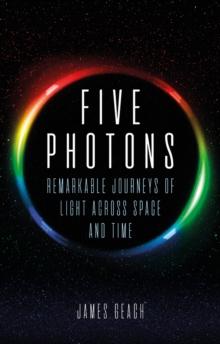 Five Photons : Remarkable Journeys of Light Across Space and Time