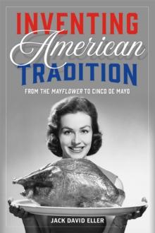 Inventing American Tradition : From the Mayflower to Cinco de Mayo