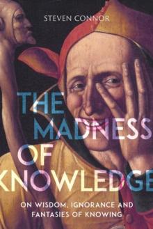 The Madness of Knowledge : On Wisdom, Ignorance and Fantasies of Knowing