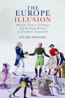 The Europe Illusion : Britain, France, Germany and the Long History of European Integration