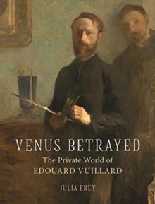 Venus Betrayed : The Private World of Edouard Vuillard