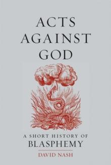 Acts Against God : A Short History of Blasphemy