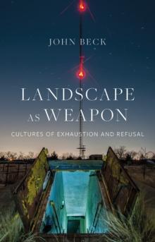 Landscape as Weapon : Cultures of Exhaustion and Refusal