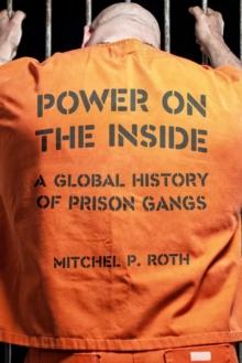 Power on the Inside : A Global History of Prison Gangs