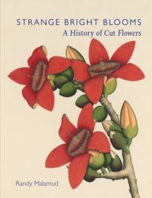 Strange Bright Blooms : A History of Cut Flowers