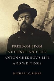 Freedom from Violence and Lies : Anton Chekhov's Life and Writings