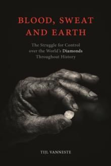 Blood, Sweat and Earth : The Struggle for Control over the World's Diamonds Throughout History