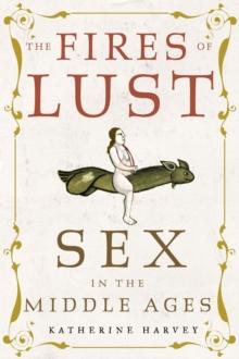 The Fires of Lust : Sex in the Middle Ages