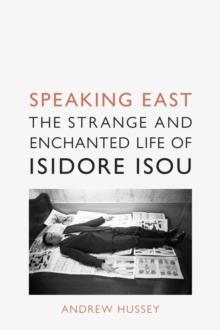 Speaking East : The Strange and Enchanted Life of Isidore Isou