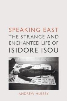 Speaking East : The Strange and Enchanted Life of Isidore Isou