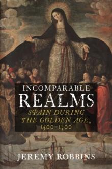 Incomparable Realms : Spain during the Golden Age, 1500-1700