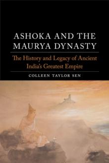 Ashoka and the Maurya Dynasty : The History and Legacy of Ancient India's Greatest Empire