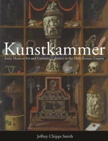 Kunstkammer : Early Modern Art and Curiosity Cabinets in the Holy Roman Empire