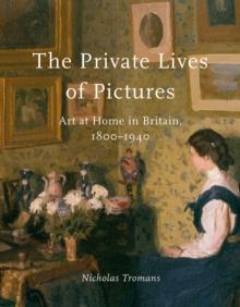 The Private Lives of Pictures : Art at Home in Britain, 1800-1940