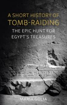 A Short History of Tomb-Raiding : The Epic Hunt for Egypt's Treasures