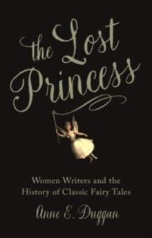 The Lost Princess : Women Writers and the History of Classic Fairy Tales