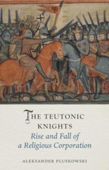 The Teutonic Knights : Rise and Fall of a Religious Corporation