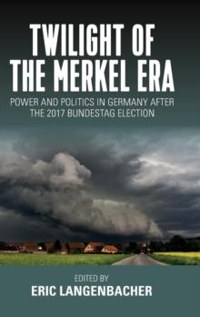 Twilight of the Merkel Era : Power and Politics in Germany after the 2017 Bundestag Election