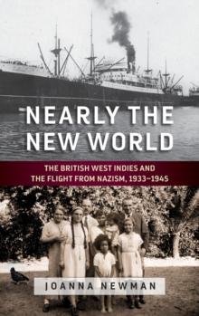 Nearly the New World : The British West Indies and the Flight from Nazism, 1933-1945