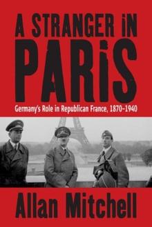 A Stranger in Paris : Germany's Role in Republican France, 1870-1940