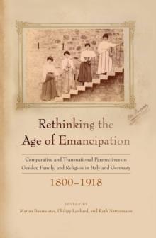 Rethinking the Age of Emancipation : Comparative and Transnational Perspectives on Gender, Family, and Religion in Italy and Germany, 1800-1918