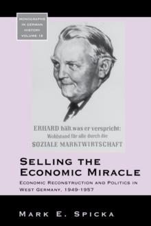 Selling the Economic Miracle : Economic Reconstruction and Politics in West Germany, 1949-1957