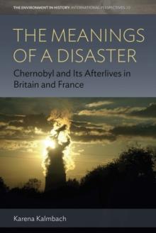 The Meanings of a Disaster : Chernobyl and Its Afterlives in Britain and France