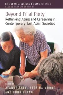 Beyond Filial Piety : Rethinking Aging and Caregiving in Contemporary East Asian Societies